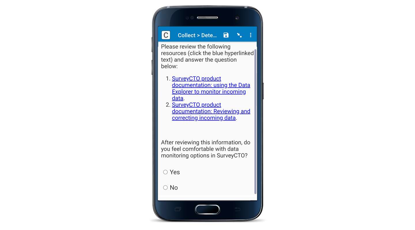 A screenshot of SurveyCTO Collect in a mobile device. On the screen, it reads "Please review the following resources (click the blue hyperlinked text) and answer the questions below:" The two hyperlinked resources listed on the screen are: 1. SurveyCTO product documentation: using the Data Explorer to monitor incoming data, and 2. SurveyCTO product documentation: Reviewing and correcting incoming data. Beneath this there is a single select question which asks "After reviewing this information, do you feel comfortable with data monitoring options in SurveyCTO? There are two answer options: Yes and No.