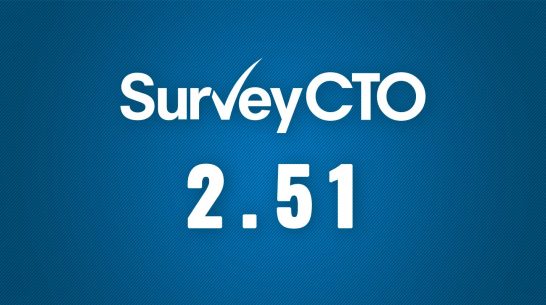 SurveyCTO 2.51: Higher-quality surveys in less time