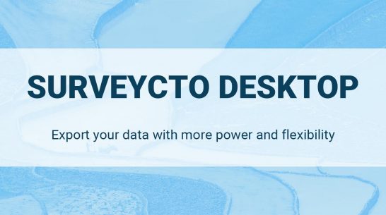 SurveyCTO Desktop: Export your data with more power and flexibility