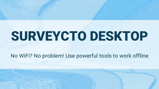SurveyCTO Desktop: No WiFi? No problem! Use powerful tools to work offline